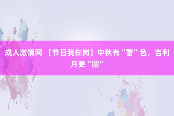 成人激情网 【节日我在岗】中秋有“警”色，吉利月更“圆”