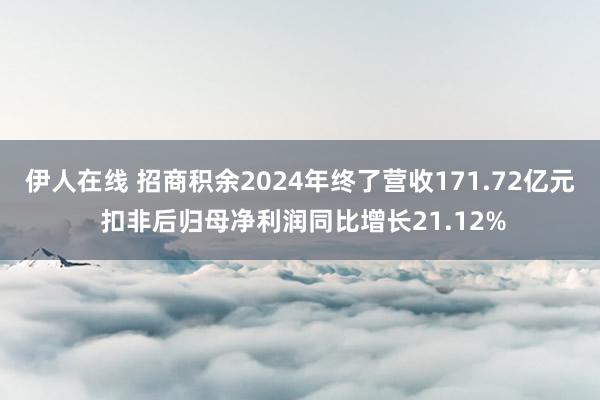 伊人在线 招商积余2024年终了营收171.72亿元 扣非后归母净利润同比增长21.12%