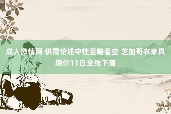 成人激情网 供需论述中性至略看空 芝加哥农家具期价11日全线下落