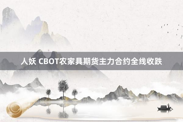 人妖 CBOT农家具期货主力合约全线收跌