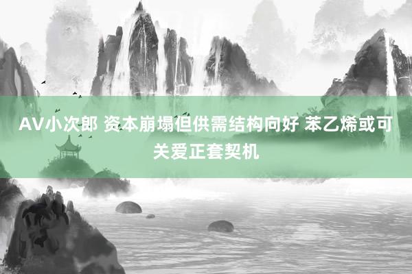 AV小次郎 资本崩塌但供需结构向好 苯乙烯或可关爱正套契机